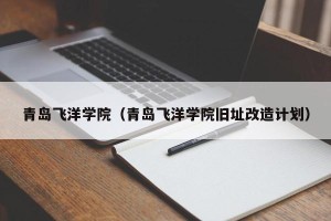 青岛飞洋学院（青岛飞洋学院旧址改造计划）