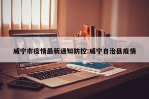 威宁市疫情最新通知防控:威宁自治县疫情