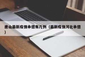 唐山最新疫情承德有几例（最新疫情河北承德）