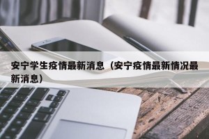 安宁学生疫情最新消息（安宁疫情最新情况最新消息）