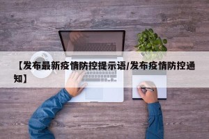 【发布最新疫情防控提示语/发布疫情防控通知】