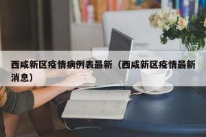 西咸新区疫情病例表最新（西咸新区疫情最新消息）