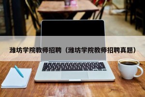 潍坊学院教师招聘（潍坊学院教师招聘真题）