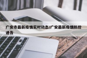 广安市最新疫情实时动态/广安最新疫情防控通告