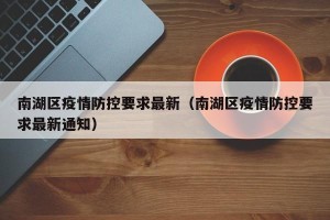 南湖区疫情防控要求最新（南湖区疫情防控要求最新通知）