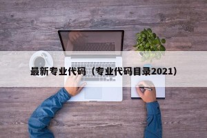 最新专业代码（专业代码目录2021）