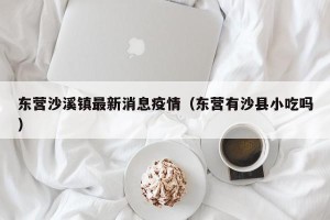 东营沙溪镇最新消息疫情（东营有沙县小吃吗）