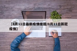 【8月11日最新疫情提醒/8月11日新冠疫情】