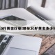 10斤黄金价格:现在10斤黄金多少钱