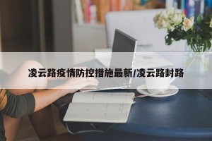 凌云路疫情防控措施最新/凌云路封路