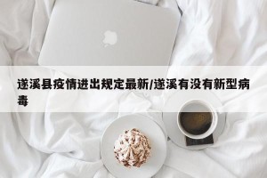 遂溪县疫情进出规定最新/遂溪有没有新型病毒