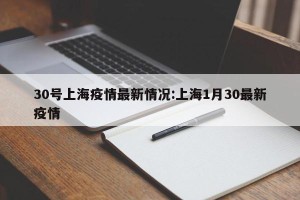 30号上海疫情最新情况:上海1月30最新疫情