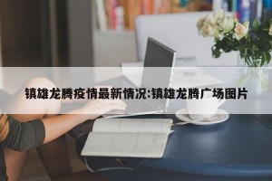 镇雄龙腾疫情最新情况:镇雄龙腾广场图片