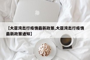 【大亚湾出行疫情最新政策,大亚湾出行疫情最新政策通知】