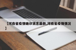 【河南省疫情确诊消息最新,河南省疫情情况】