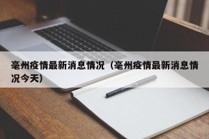 毫州疫情最新消息情况（毫州疫情最新消息情况今天）