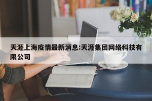 天涯上海疫情最新消息:天涯集团网络科技有限公司