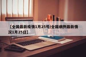 【全国最新疫情1月25号/全国病例最新情况1月25日】