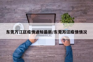 东莞万江区疫情通知最新/东莞万江疫情情况