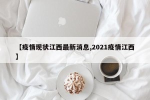 【疫情现状江西最新消息,2021疫情江西】