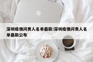 深圳疫情问责人名单最新:深圳疫情问责人名单最新公布