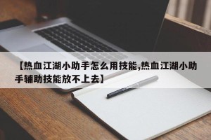 【热血江湖小助手怎么用技能,热血江湖小助手辅助技能放不上去】