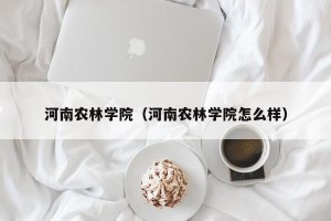 河南农林学院（河南农林学院怎么样）