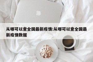 从哪可以查全国最新疫情:从哪可以查全国最新疫情数据