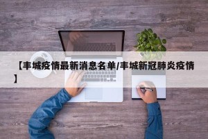 【丰城疫情最新消息名单/丰城新冠肺炎疫情】