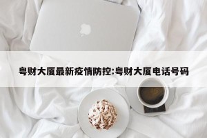 粤财大厦最新疫情防控:粤财大厦电话号码