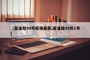 【嘉涌路99号疫情最新,嘉涌路99弄1号】