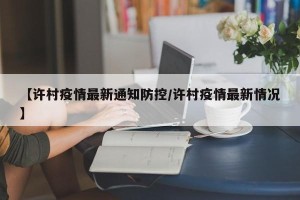 【许村疫情最新通知防控/许村疫情最新情况】