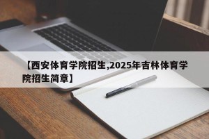 【西安体育学院招生,2025年吉林体育学院招生简章】