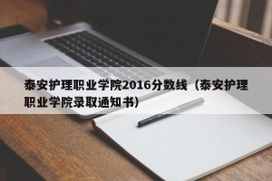 泰安护理职业学院2016分数线（泰安护理职业学院录取通知书）