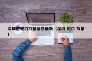 深圳市蛇口疫情消息最新（深圳 蛇口 疫情）