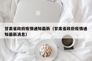 甘肃省政府疫情通知最新（甘肃省政府疫情通知最新消息）