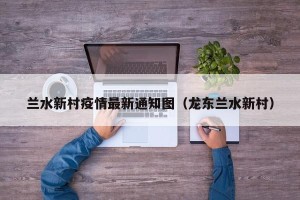 兰水新村疫情最新通知图（龙东兰水新村）