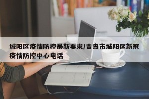 城阳区疫情防控最新要求/青岛市城阳区新冠疫情防控中心电话