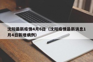 沈阳最新疫情4月6日（沈阳疫情最新消息1月4日新增病例）