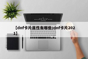 【dnf卡片属性有哪些/dnf卡片2021】