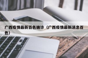 广西疫情最新百色确诊（广西疫情最新消息百色）