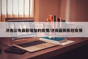 济南公布最新增加的疫情/济南最新新冠疫情