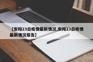 【安阳23日疫情最新情况,安阳23日疫情最新情况报告】