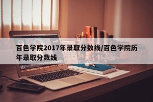 百色学院2017年录取分数线/百色学院历年录取分数线