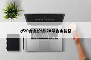 gf20合金价格:20号合金价格