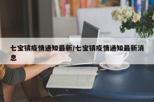 七宝镇疫情通知最新/七宝镇疫情通知最新消息