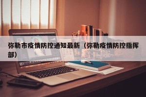 弥勒市疫情防控通知最新（弥勒疫情防控指挥部）