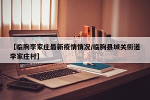 【临朐李家庄最新疫情情况/临朐县城关街道李家庄村】