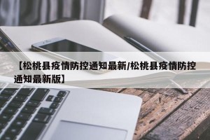 【松桃县疫情防控通知最新/松桃县疫情防控通知最新版】