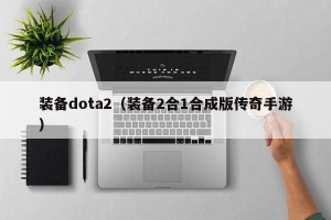 装备dota2（装备2合1合成版传奇手游）